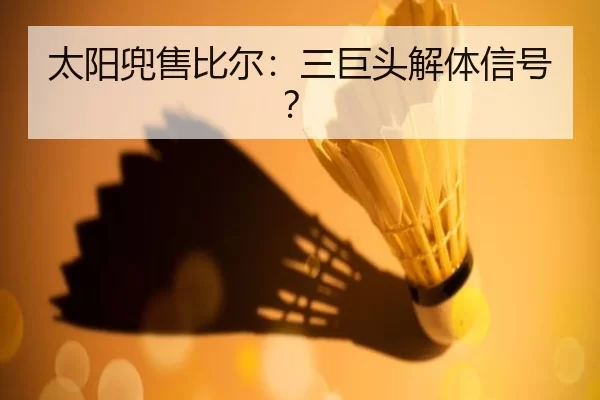 太阳兜售比尔：三巨头解体信号？